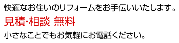 快適なお住いのリフォームをお手伝いいたします。見積・相談 無料 小さなことでもお気軽にお電話ください。